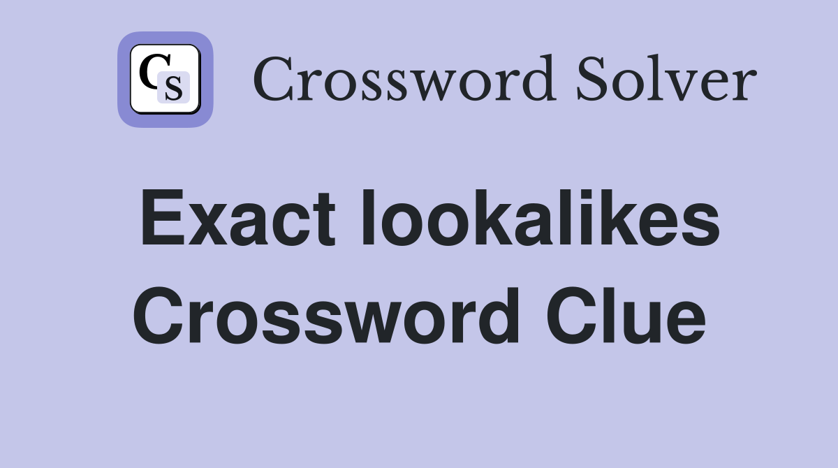 Exact lookalikes Crossword Clue