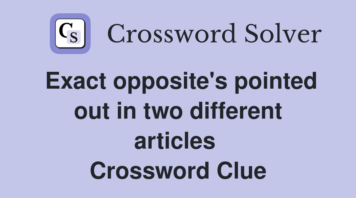 Exact opposite's pointed out in two different articles  Crossword Clue