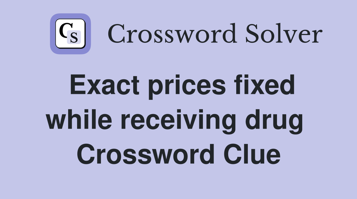 Exact prices fixed while receiving drug  Crossword Clue