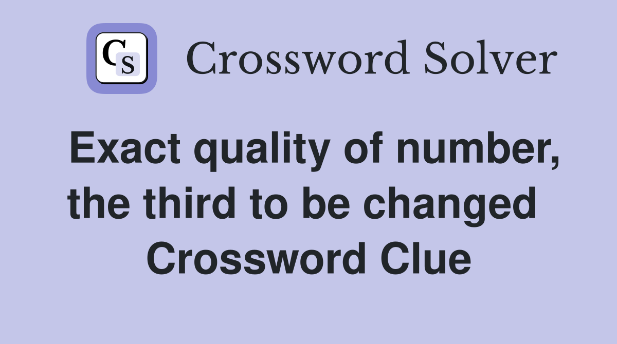 Exact quality of number, the third to be changed  Crossword Clue