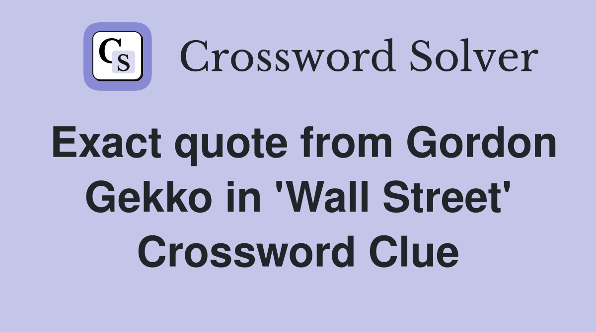 Exact quote from Gordon Gekko in 'Wall Street' Crossword Clue