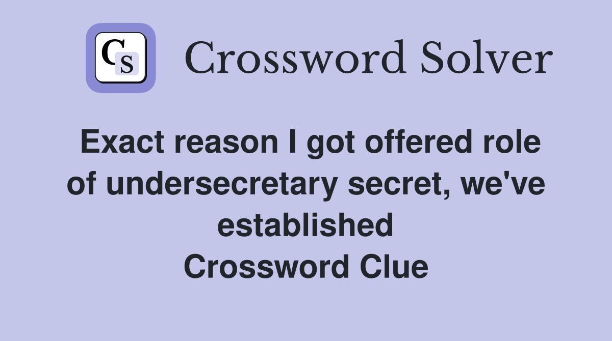 Exact reason I got offered role of undersecretary secret, we've established Crossword Clue