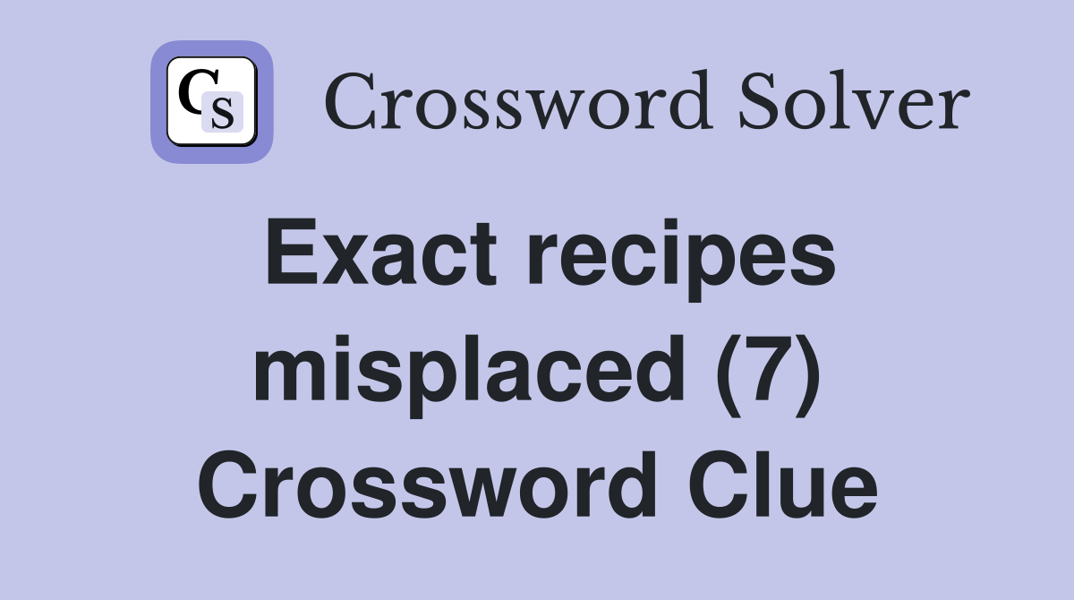 Exact recipes misplaced (7) Crossword Clue
