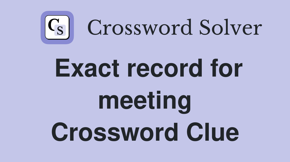 Exact record for meeting Crossword Clue
