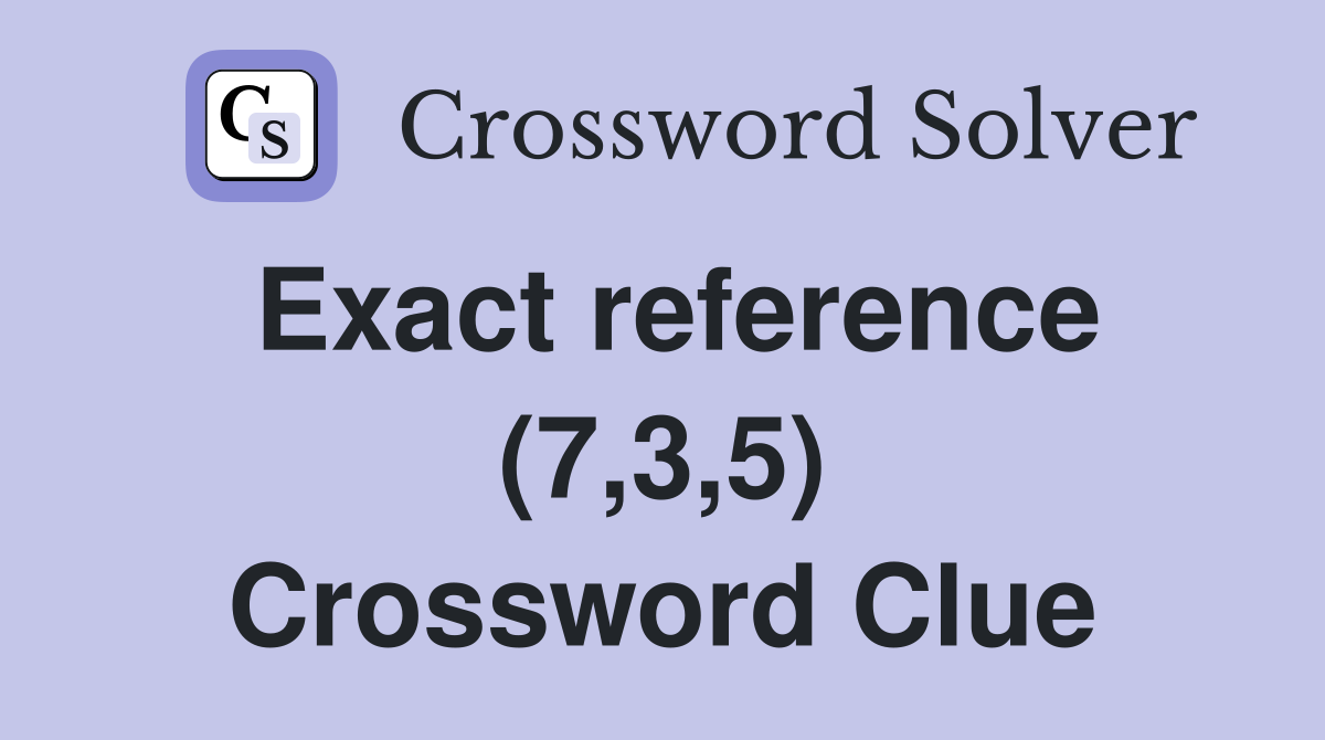 Exact reference (7,3,5) Crossword Clue