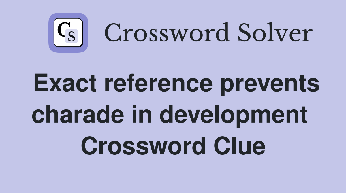 Exact reference prevents charade in development  Crossword Clue