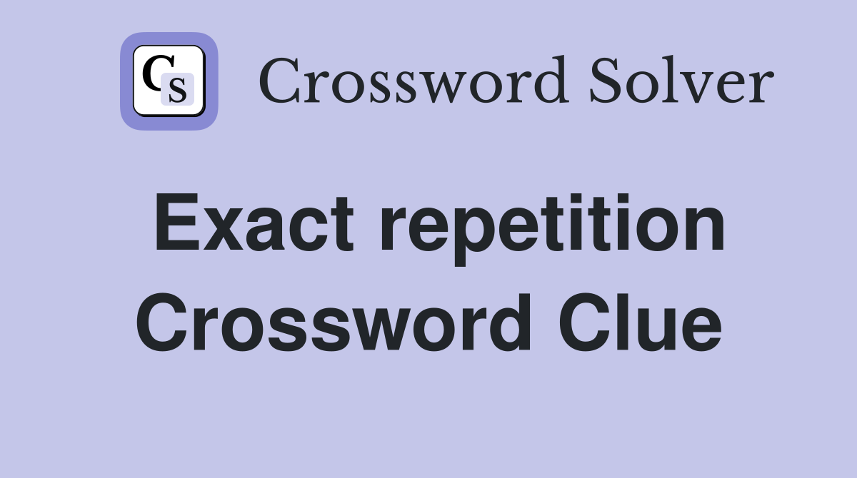 Exact repetition Crossword Clue
