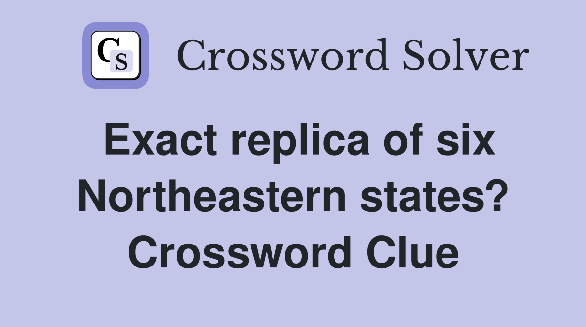 Exact replica of six Northeastern states? Crossword Clue