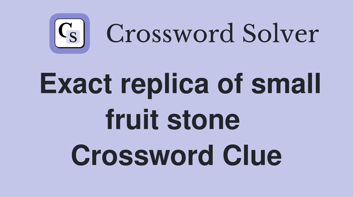 Exact replica of small fruit stone  Crossword Clue