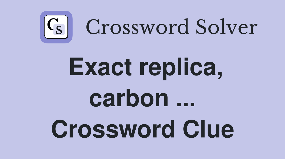 Exact replica, carbon ... Crossword Clue