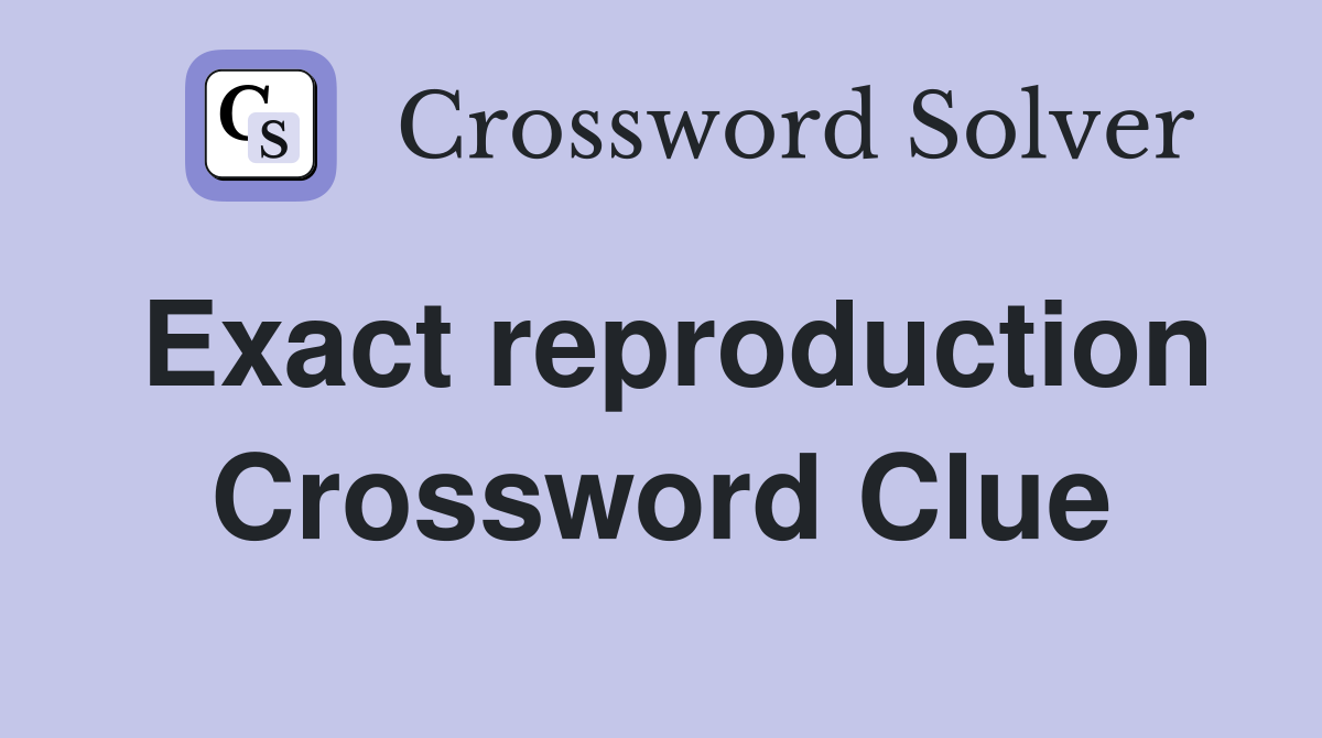 Exact reproduction Crossword Clue