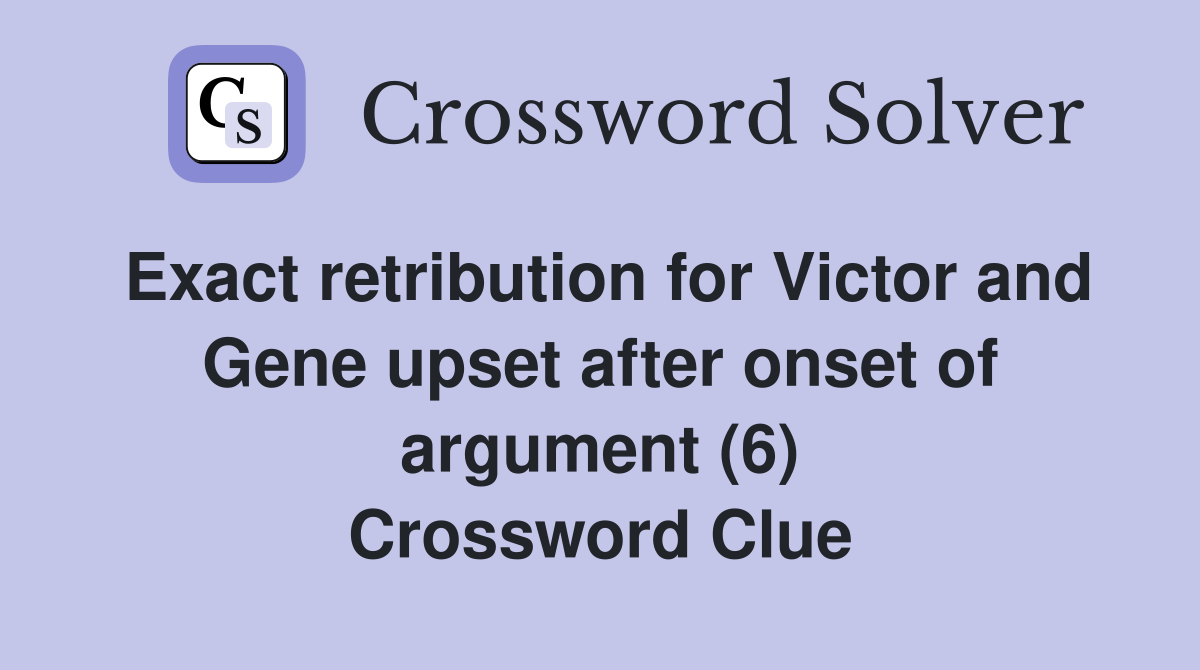 Exact retribution for Victor and Gene upset after onset of argument (6) Crossword Clue