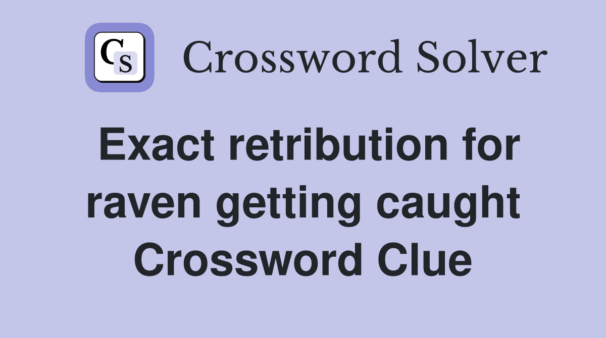 Exact retribution for raven getting caught Crossword Clue