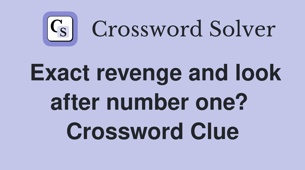Exact revenge and look after number one?  Crossword Clue