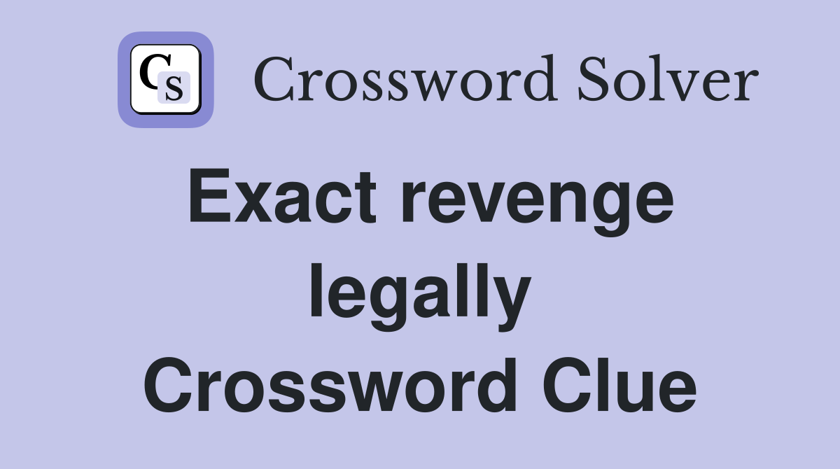 Exact revenge legally Crossword Clue