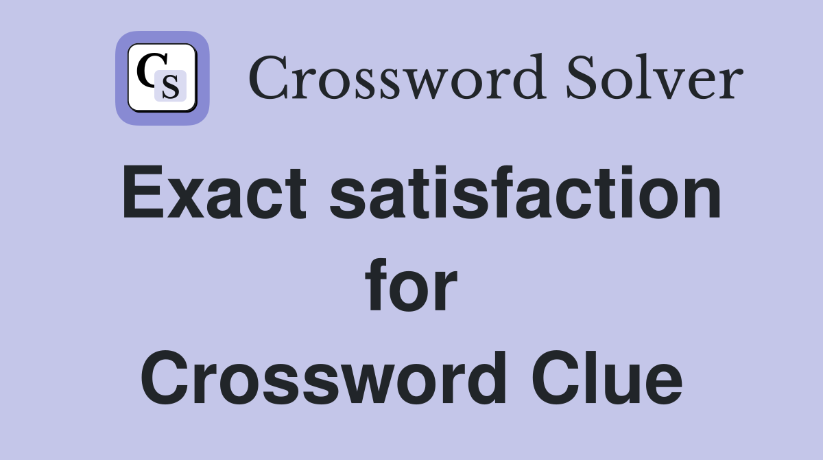 Exact satisfaction for Crossword Clue