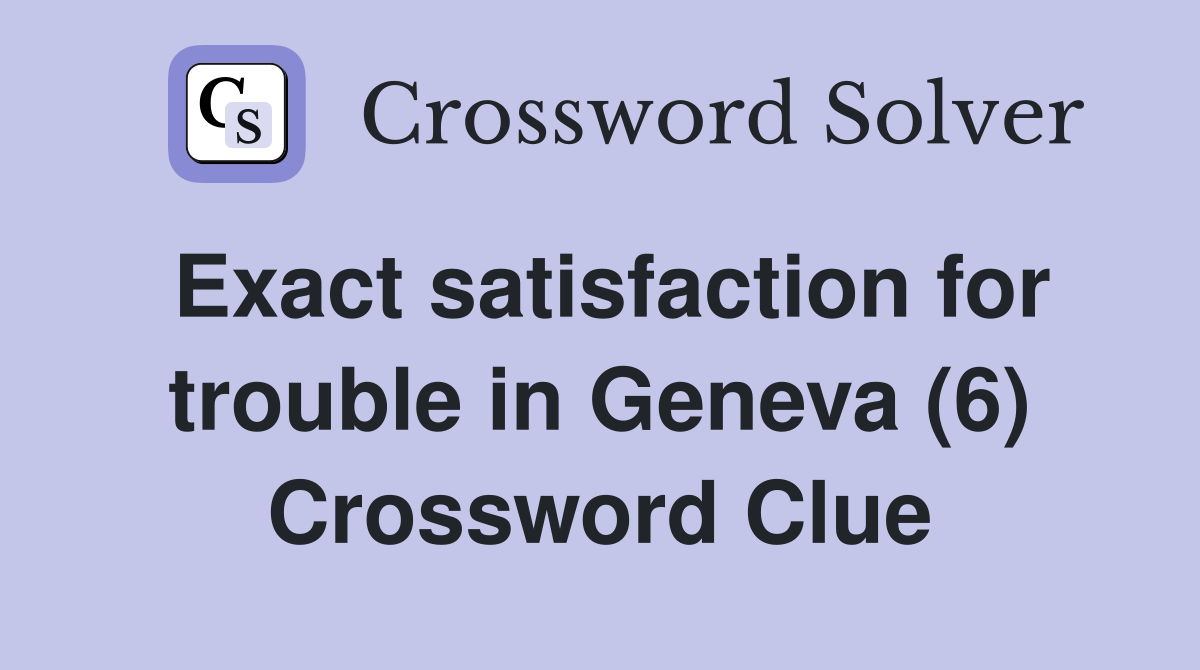 Exact satisfaction for trouble in Geneva (6) Crossword Clue