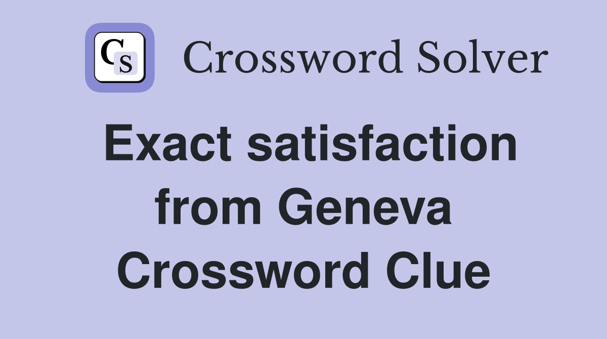 Exact satisfaction from Geneva Crossword Clue