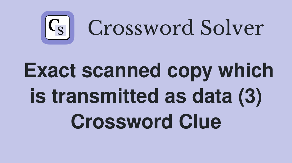 Exact scanned copy which is transmitted as data (3) Crossword Clue