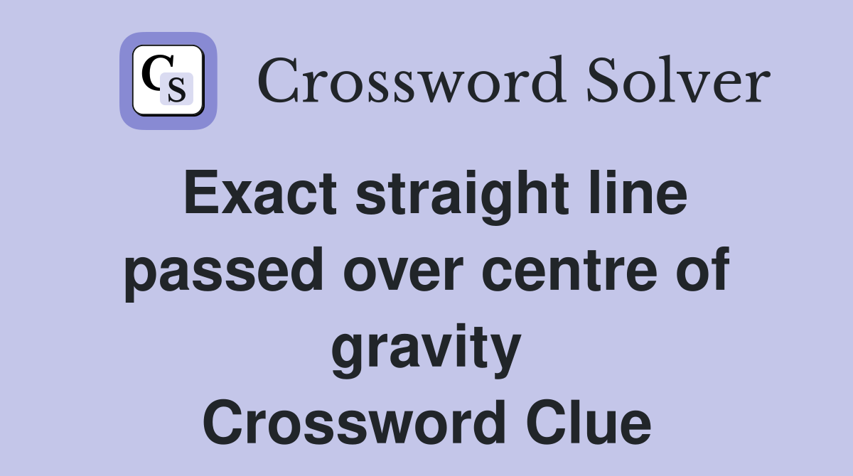 Exact straight line passed over centre of gravity Crossword Clue