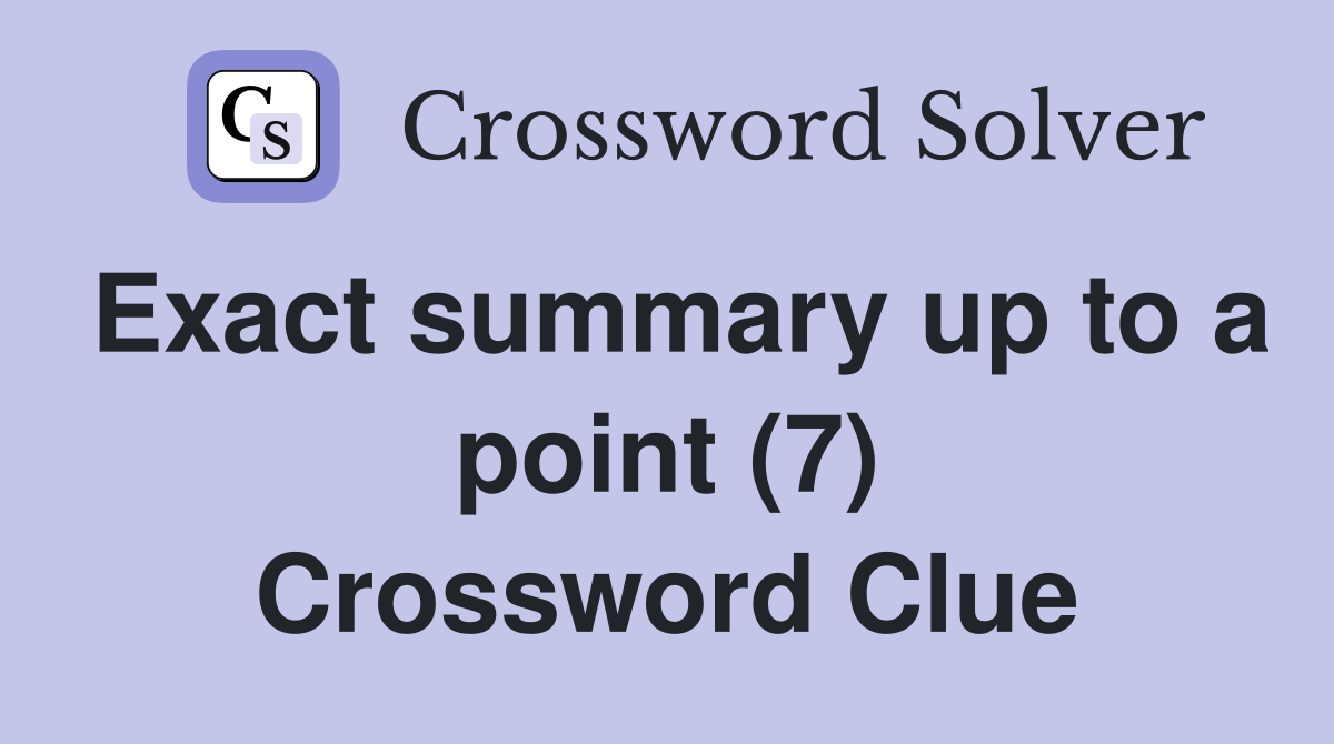 Exact summary up to a point (7) Crossword Clue
