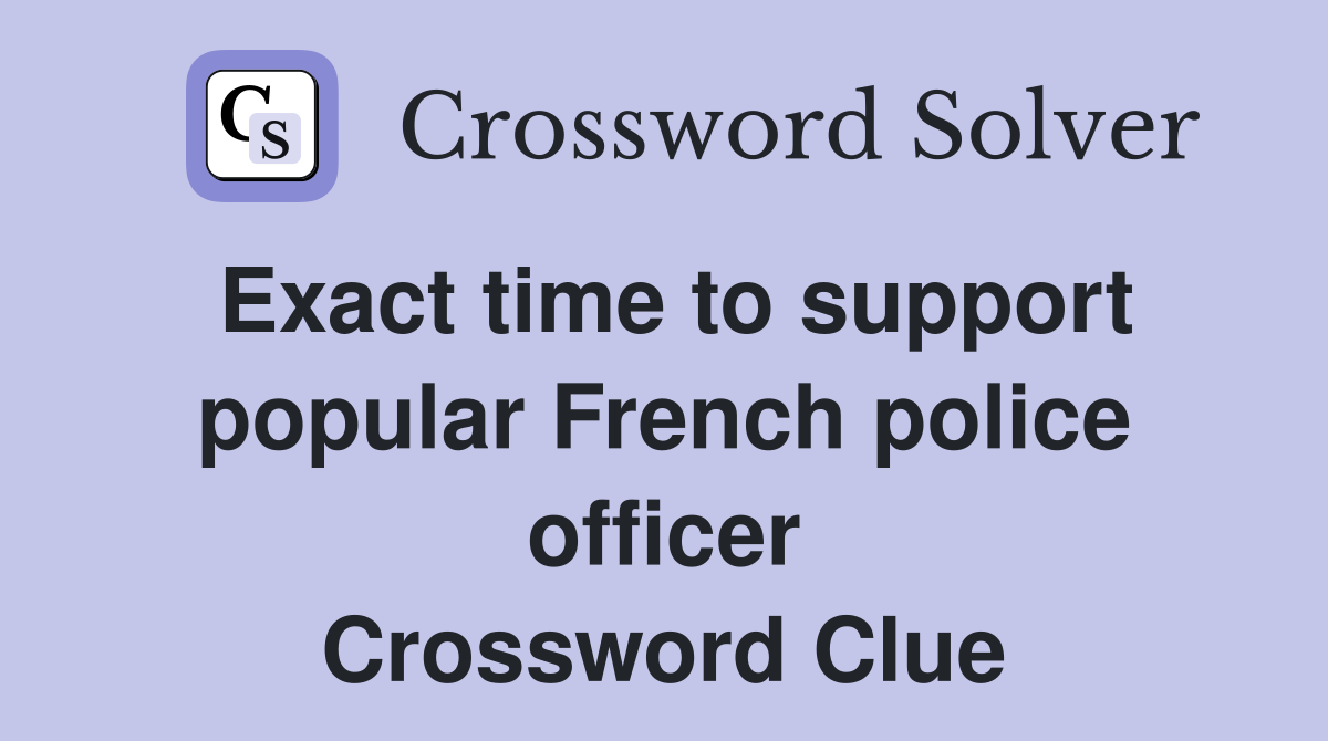Exact time to support popular French police officer Crossword Clue