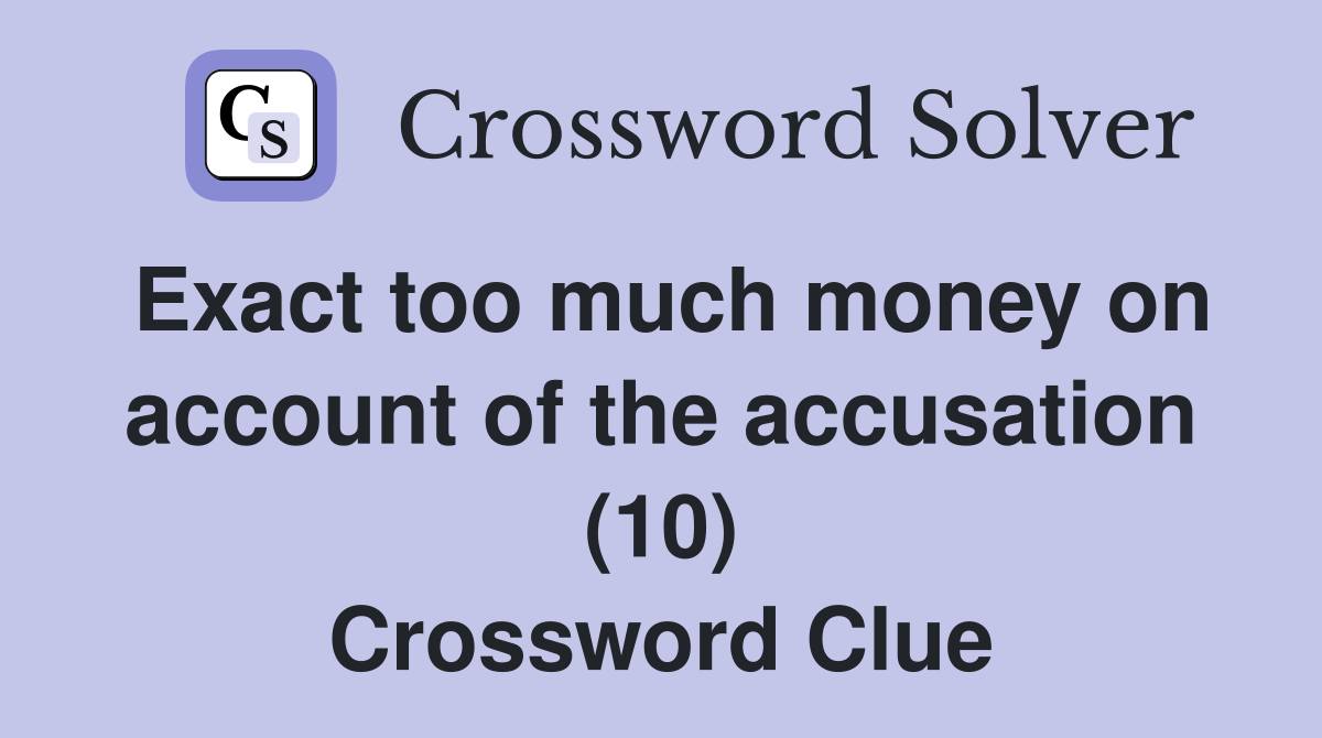 Exact too much money on account of the accusation (10) Crossword Clue