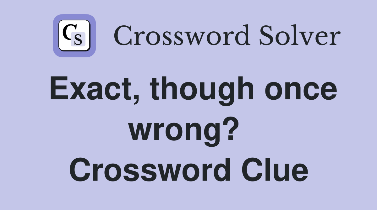 Exact, though once wrong?  Crossword Clue