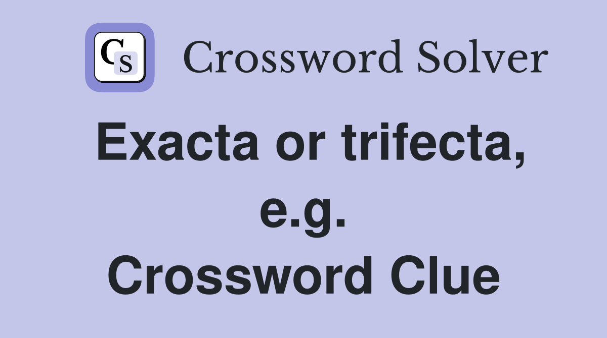 Exacta or trifecta, e.g. Crossword Clue