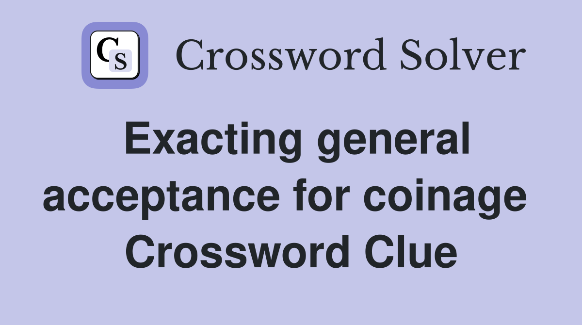 Exacting general acceptance for coinage  Crossword Clue
