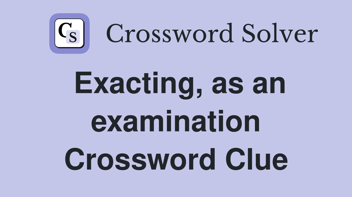 Exacting, as an examination Crossword Clue