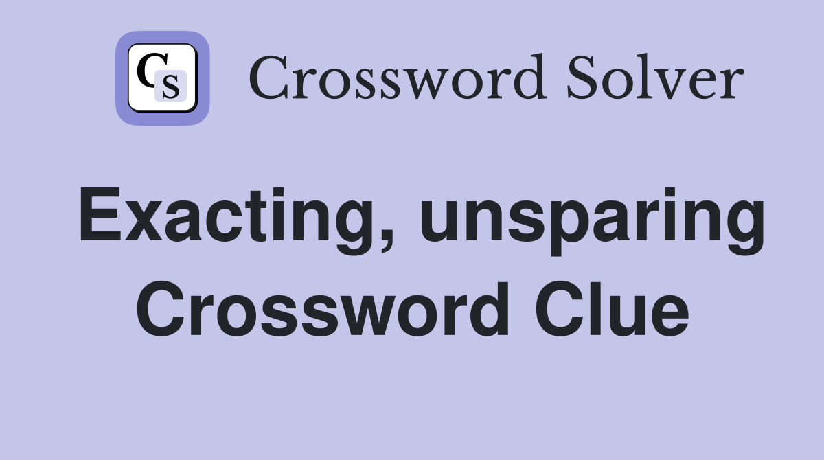 Exacting, unsparing Crossword Clue