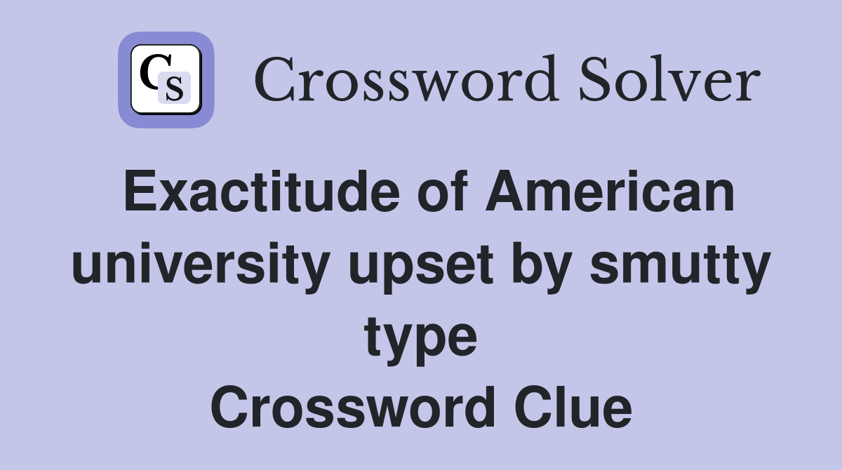 Exactitude of American university upset by smutty type Crossword Clue