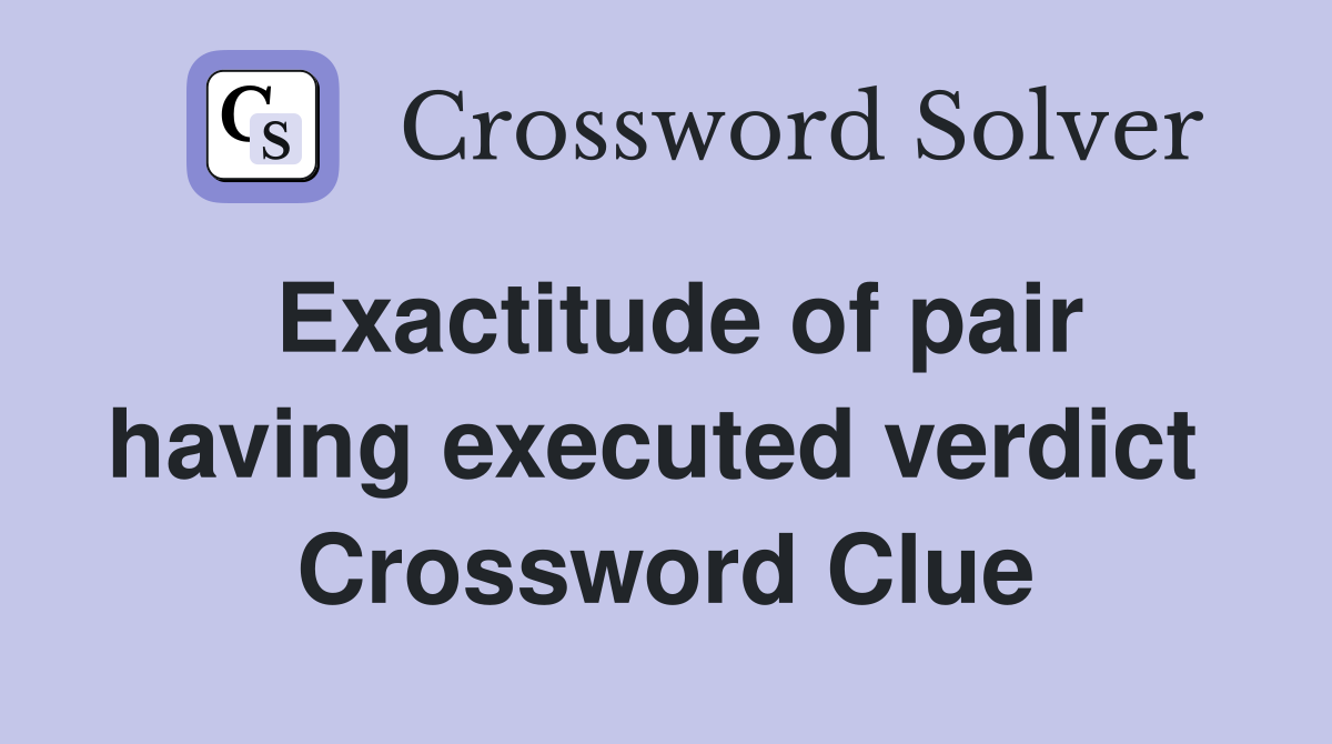 Exactitude of pair having executed verdict  Crossword Clue