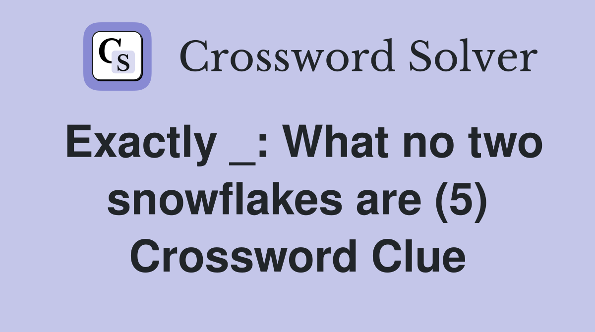 Exactly _: What no two snowflakes are (5) Crossword Clue
