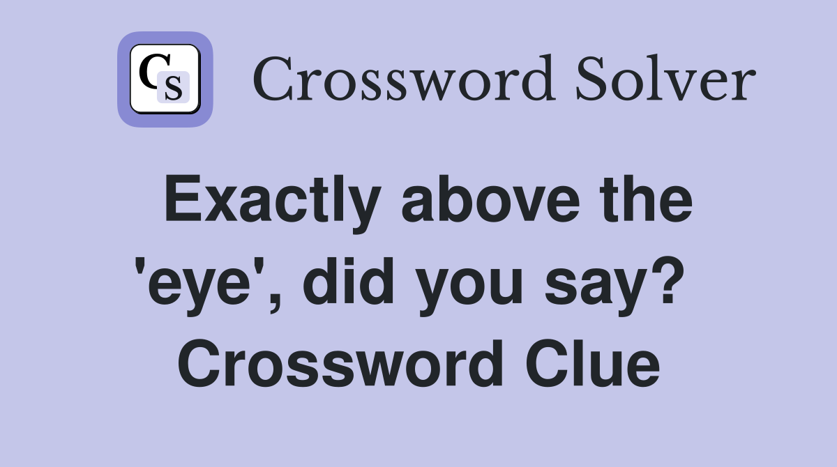 Exactly above the 'eye', did you say?  Crossword Clue