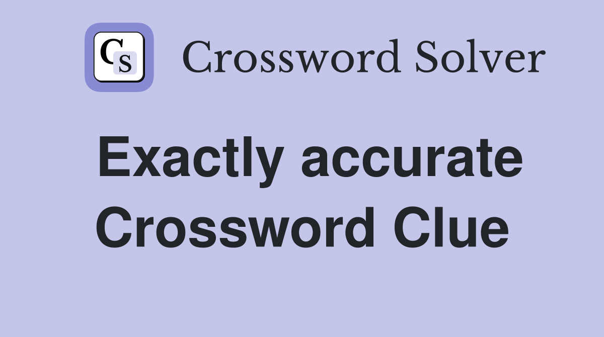 Exactly accurate Crossword Clue