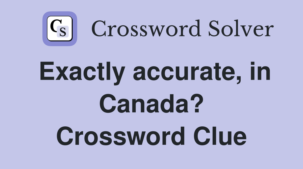Exactly accurate, in Canada? Crossword Clue
