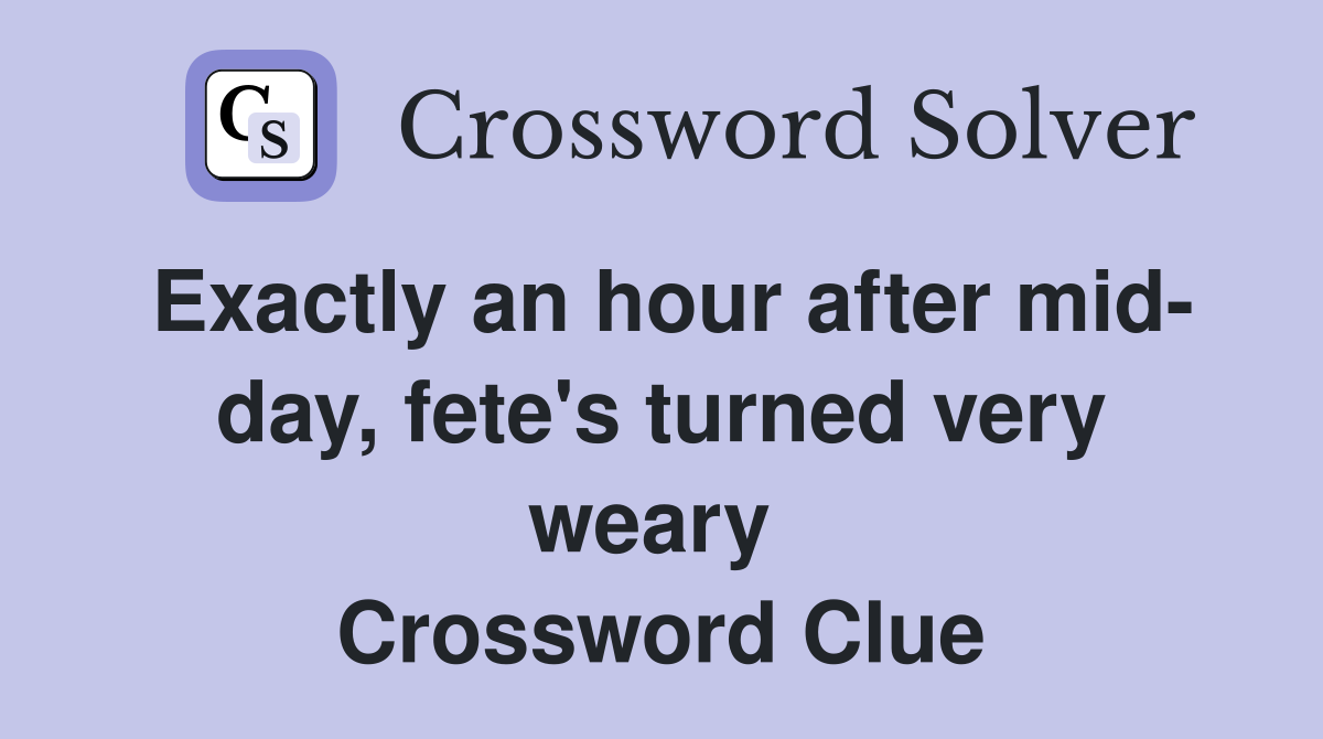 Exactly an hour after mid- day, fete's turned very weary  Crossword Clue