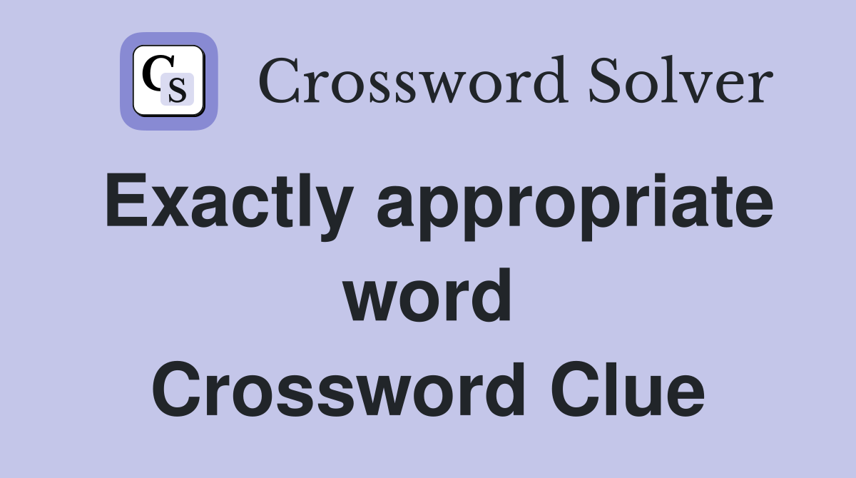 Exactly appropriate word Crossword Clue
