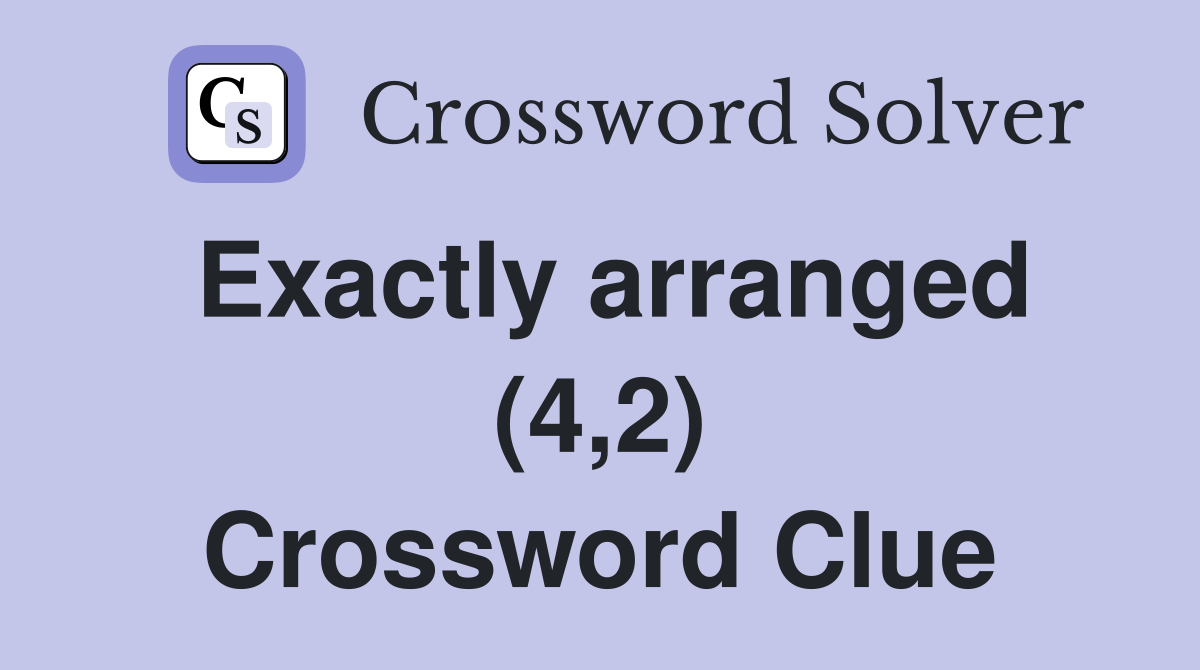 Exactly arranged (4,2) Crossword Clue