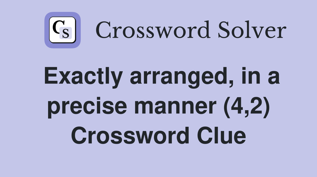 Exactly arranged, in a precise manner (4,2) Crossword Clue