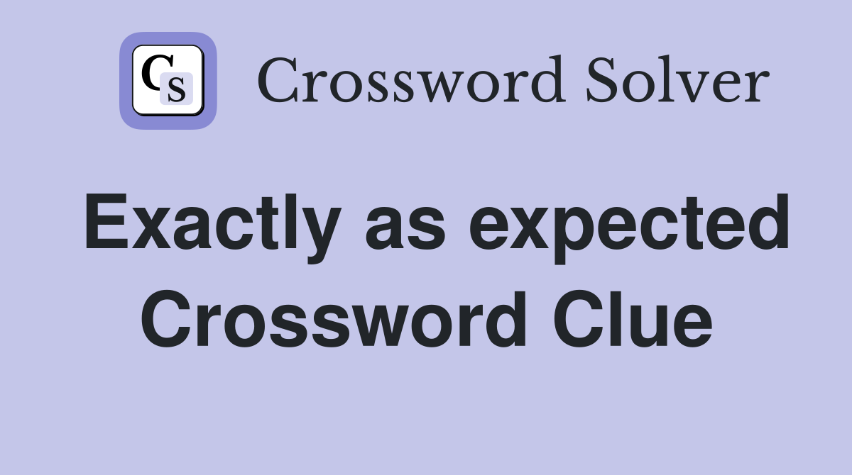Exactly as expected Crossword Clue