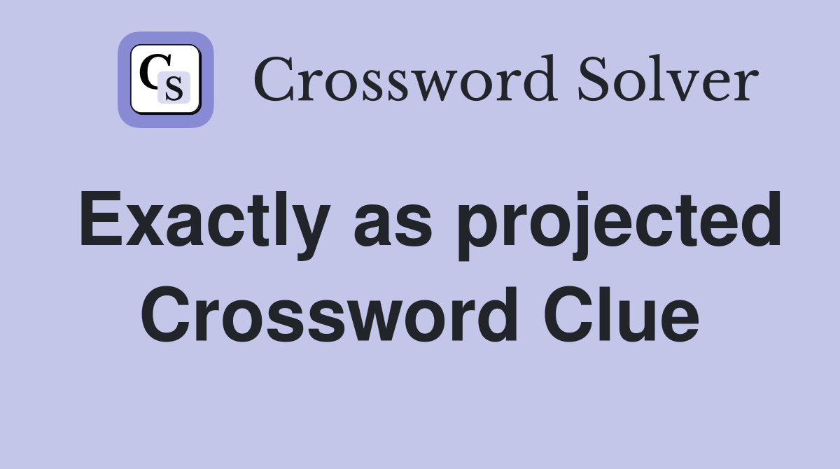 Exactly as projected Crossword Clue