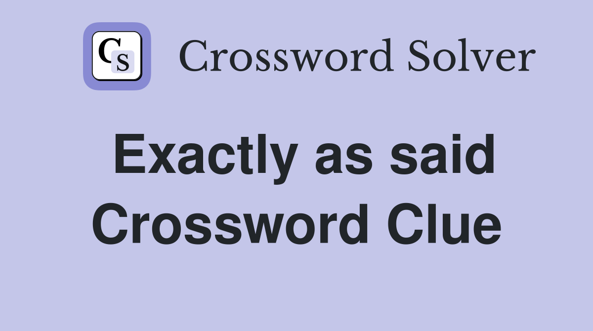 Exactly as said Crossword Clue