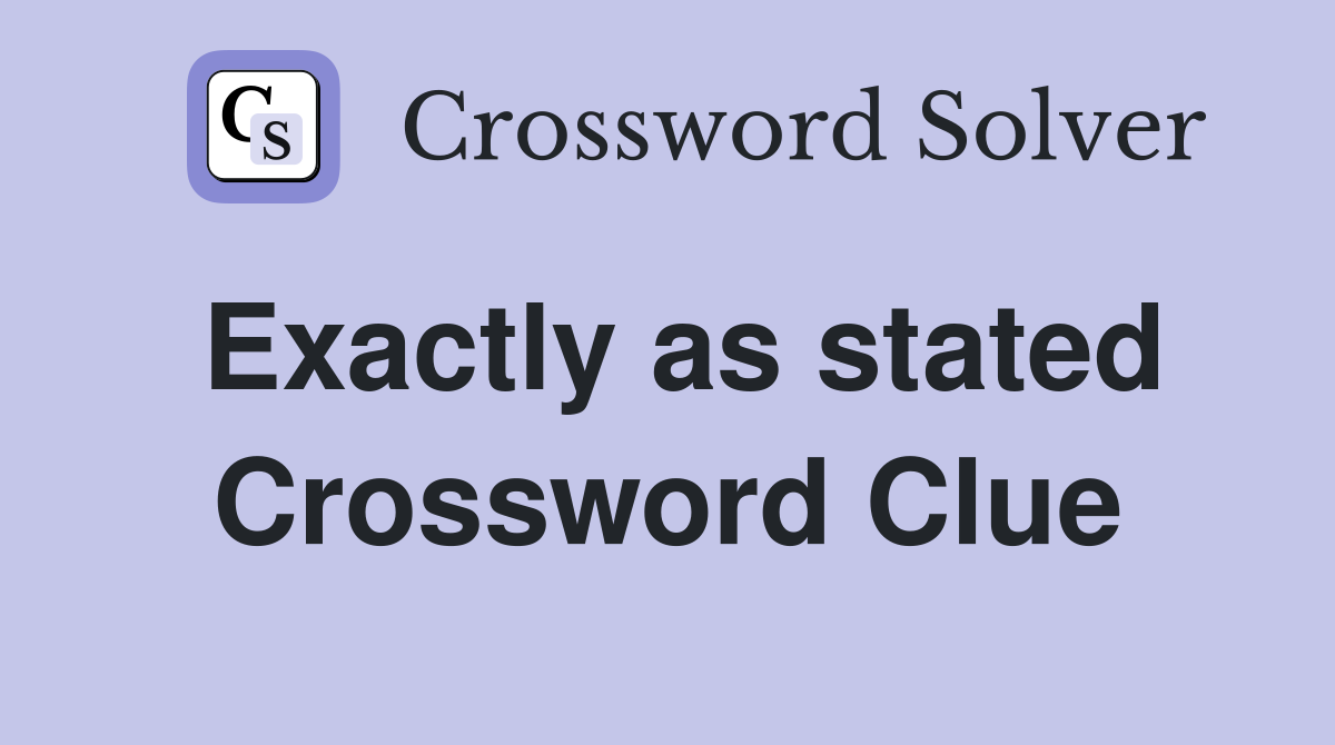 Exactly as stated Crossword Clue