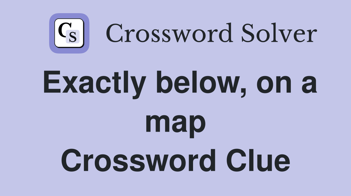 Exactly below, on a map Crossword Clue