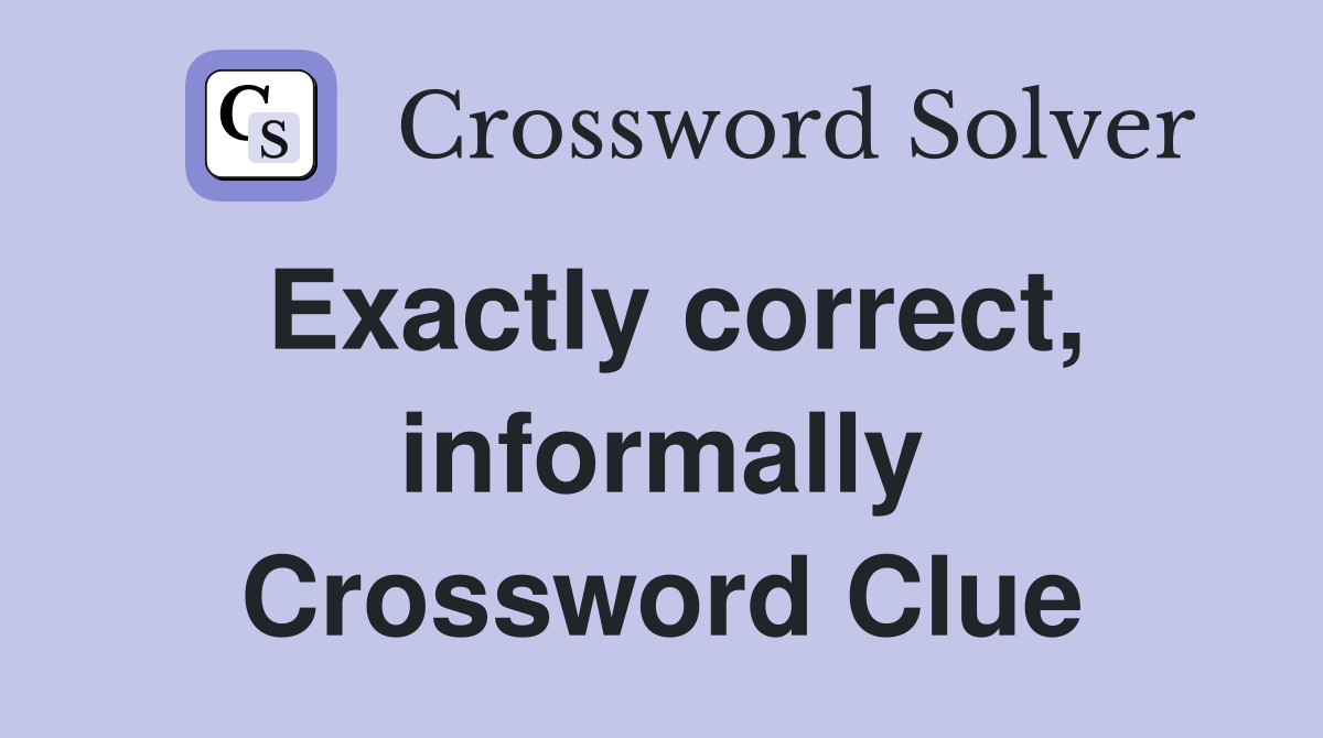 Exactly correct, informally Crossword Clue