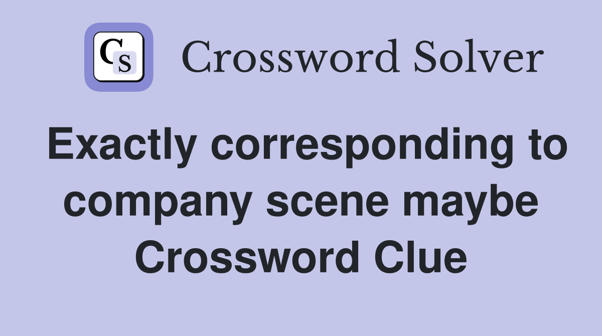 Exactly corresponding to company scene maybe Crossword Clue