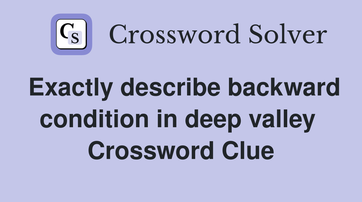 Exactly describe backward condition in deep valley  Crossword Clue